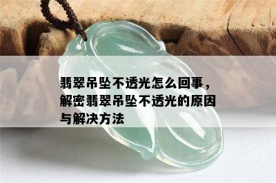 翡翠吊坠不透光怎么回事，解密翡翠吊坠不透光的原因与解决方法