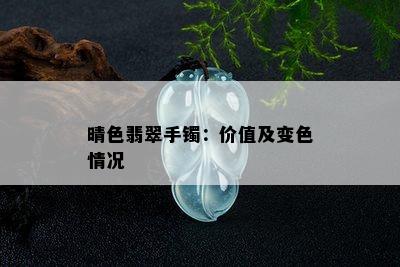 晴色翡翠手镯：价值及变色情况