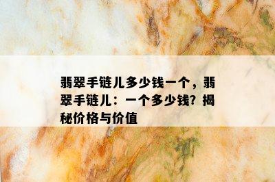 翡翠手链儿多少钱一个，翡翠手链儿：一个多少钱？揭秘价格与价值