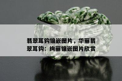 翡翠耳钩镶嵌图片，华丽翡翠耳钩：绚丽镶嵌图片欣赏