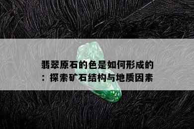 翡翠原石的色是如何形成的：探索矿石结构与地质因素