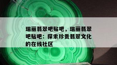 瑞丽翡翠吧贴吧，瑞丽翡翠吧贴吧：探索珍贵翡翠文化的在线社区