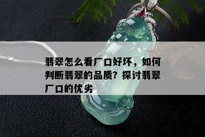 翡翠怎么看厂口好坏，如何判断翡翠的品质？探讨翡翠厂口的优劣