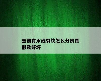 玉镯有水线裂纹怎么分辨真假及好坏