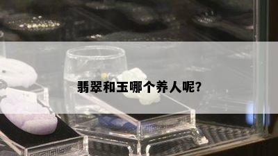 翡翠和玉哪个养人呢？