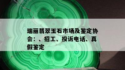 瑞丽翡翠玉石市场及鉴定协会：、招工、投诉电话、真假鉴定