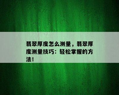 翡翠厚度怎么测量，翡翠厚度测量技巧：轻松掌握的方法！