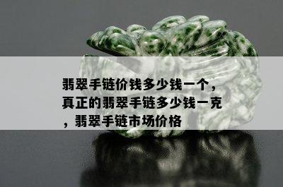 翡翠手链价钱多少钱一个，真正的翡翠手链多少钱一克，翡翠手链市场价格