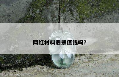 网红材料翡翠值钱吗？