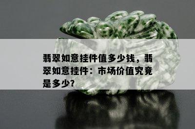 翡翠如意挂件值多少钱，翡翠如意挂件：市场价值究竟是多少？