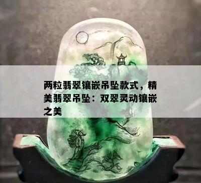 两粒翡翠镶嵌吊坠款式，精美翡翠吊坠：双翠灵动镶嵌之美