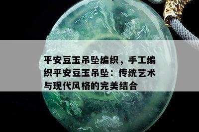 平安豆玉吊坠编织，手工编织平安豆玉吊坠：传统艺术与现代风格的完美结合