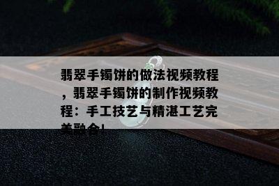 翡翠手镯饼的做法视频教程，翡翠手镯饼的制作视频教程：手工技艺与精湛工艺完美融合！