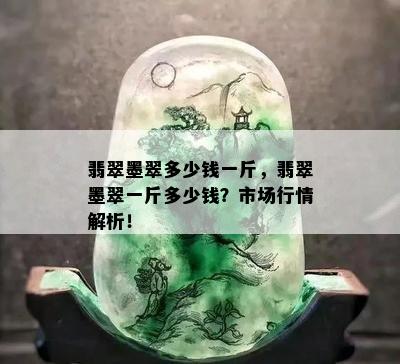 翡翠墨翠多少钱一斤，翡翠墨翠一斤多少钱？市场行情解析！