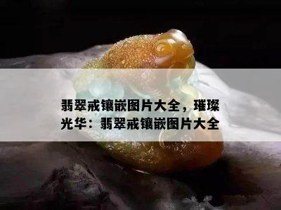 翡翠戒镶嵌图片大全，璀璨光华：翡翠戒镶嵌图片大全