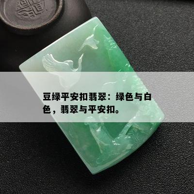 豆绿平安扣翡翠：绿色与白色，翡翠与平安扣。