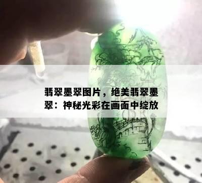 翡翠墨翠图片，绝美翡翠墨翠：神秘光彩在画面中绽放