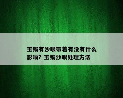 玉镯有沙眼带着有没有什么影响？玉镯沙眼处理方法