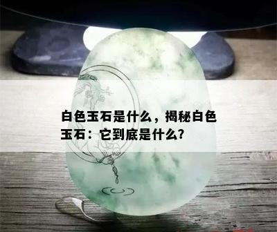 白色玉石是什么，揭秘白色玉石：它到底是什么？