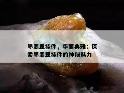 墨翡翠挂件，华丽典雅：探索墨翡翠挂件的神秘魅力