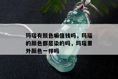 玛瑙有颜色嘛值钱吗，玛瑙的颜色都是染的吗，玛瑙里外颜色一样吗