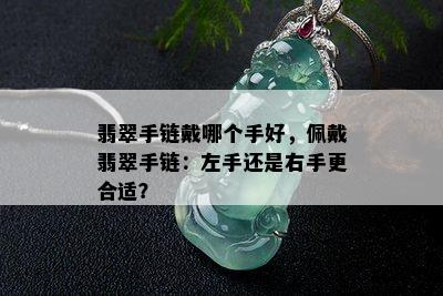 翡翠手链戴哪个手好，佩戴翡翠手链：左手还是右手更合适？