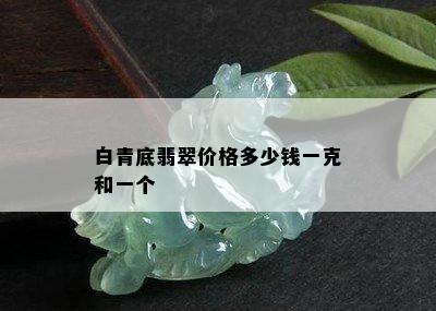 白青底翡翠价格多少钱一克和一个