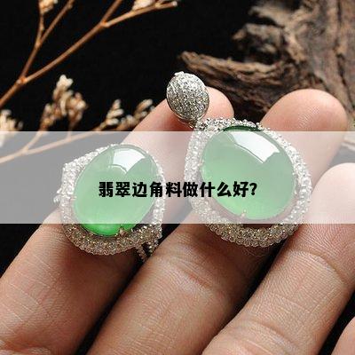 翡翠边角料做什么好？