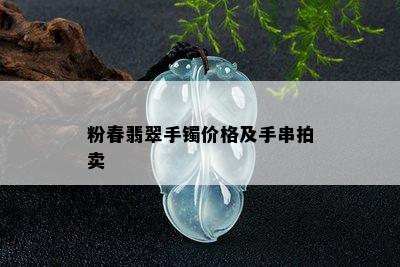 粉春翡翠手镯价格及手串拍卖