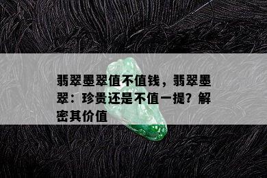 翡翠墨翠值不值钱，翡翠墨翠：珍贵还是不值一提？解密其价值