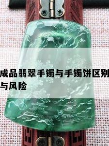 成品翡翠手镯与手镯饼区别与风险