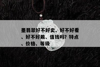 墨翡翠好不好卖、好不好看、好不好戴、值钱吗？特点、价格、等级