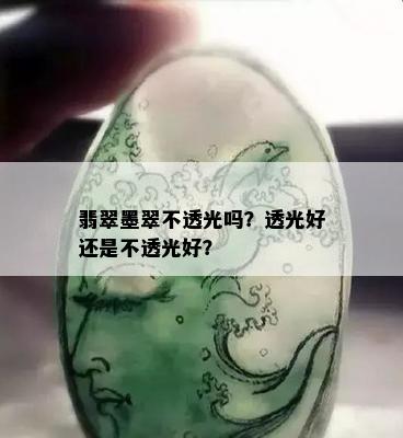 翡翠墨翠不透光吗？透光好还是不透光好？