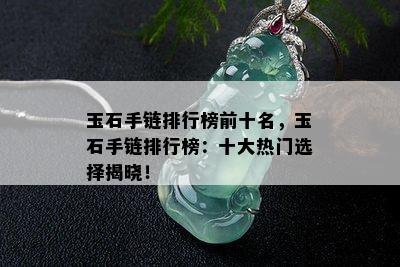 玉石手链排行榜前十名，玉石手链排行榜：十大热门选择揭晓！