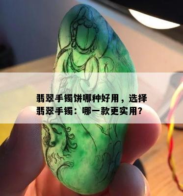 翡翠手镯饼哪种好用，选择翡翠手镯：哪一款更实用？