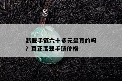 翡翠手链六十多元是真的吗？真正翡翠手链价格