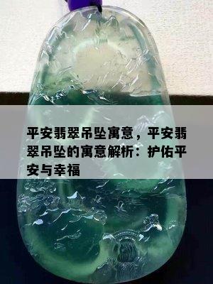 平安翡翠吊坠寓意，平安翡翠吊坠的寓意解析：护佑平安与幸福