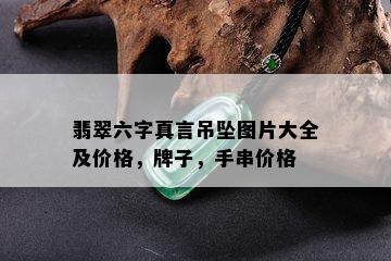 翡翠六字真言吊坠图片大全及价格，牌子，手串价格