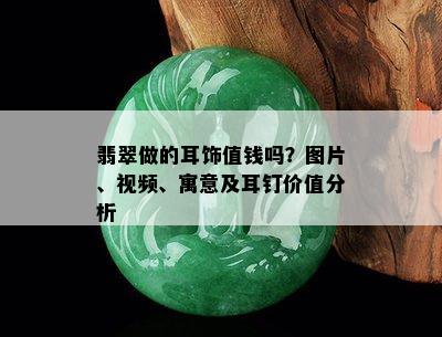 翡翠做的耳饰值钱吗？图片、视频、寓意及耳钉价值分析