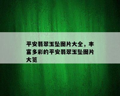 平安翡翠玉坠图片大全，丰富多彩的平安翡翠玉坠图片大览