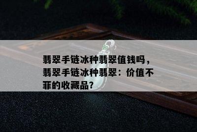 翡翠手链冰种翡翠值钱吗，翡翠手链冰种翡翠：价值不菲的收藏品？