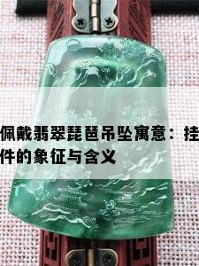 佩戴翡翠琵琶吊坠寓意：挂件的象征与含义