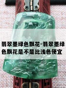 翡翠墨绿色飘花-翡翠墨绿色飘花是不是比浅色便宜