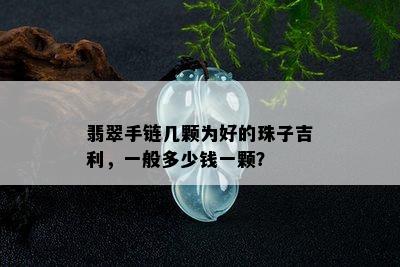 翡翠手链几颗为好的珠子吉利，一般多少钱一颗？