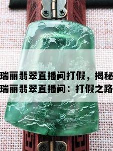 瑞丽翡翠直播间打假，揭秘瑞丽翡翠直播间：打假之路