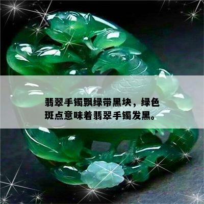 翡翠手镯飘绿带黑块，绿色斑点意味着翡翠手镯发黑。