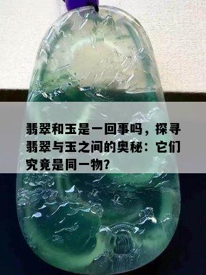 翡翠和玉是一回事吗，探寻翡翠与玉之间的奥秘：它们究竟是同一物？