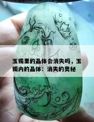 玉镯里的晶体会消失吗，玉镯内的晶体：消失的奥秘