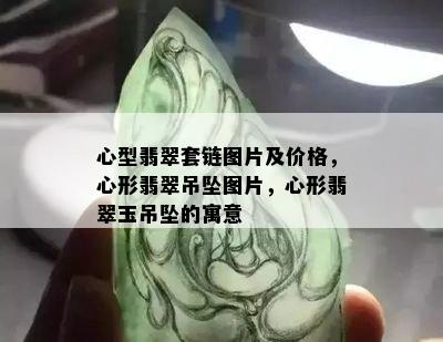 心型翡翠套链图片及价格，心形翡翠吊坠图片，心形翡翠玉吊坠的寓意