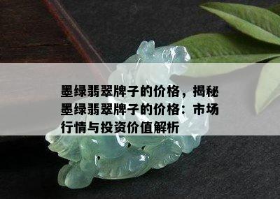 墨绿翡翠牌子的价格，揭秘墨绿翡翠牌子的价格：市场行情与投资价值解析